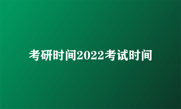 考研时间2022考试时间