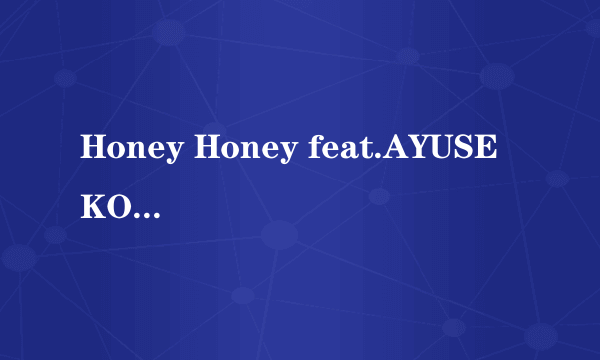 Honey Honey feat.AYUSE KOZUE中文歌词