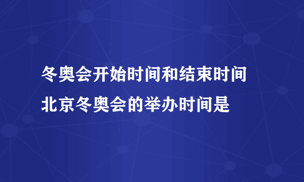 冬奥会开始时间和结束时间 北京冬奥会的举办时间是