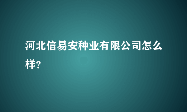 河北信易安种业有限公司怎么样？