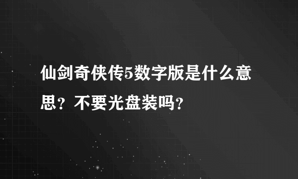 仙剑奇侠传5数字版是什么意思？不要光盘装吗？