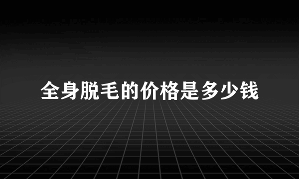 全身脱毛的价格是多少钱