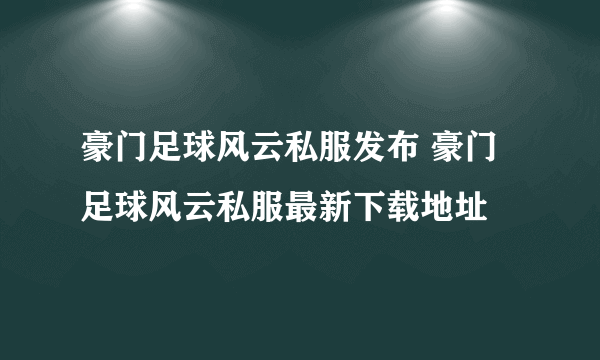 豪门足球风云私服发布 豪门足球风云私服最新下载地址