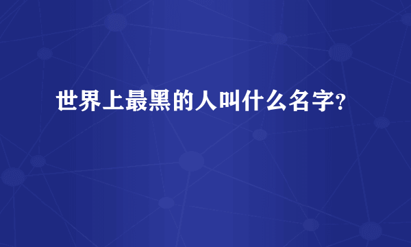 世界上最黑的人叫什么名字？