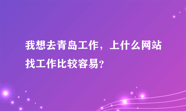 我想去青岛工作，上什么网站找工作比较容易？