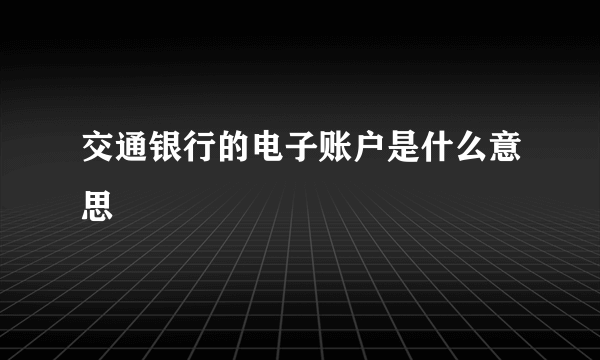 交通银行的电子账户是什么意思