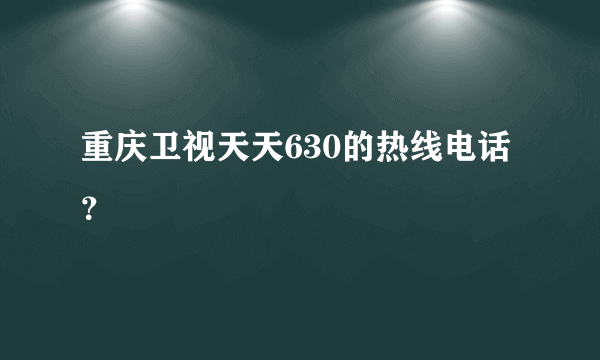 重庆卫视天天630的热线电话？