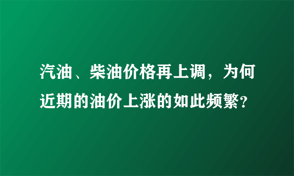 汽油、柴油价格再上调，为何近期的油价上涨的如此频繁？