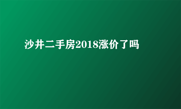 沙井二手房2018涨价了吗