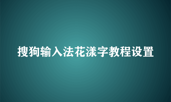 搜狗输入法花漾字教程设置