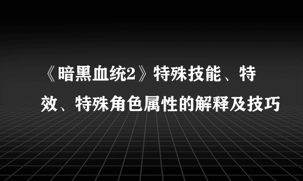 《暗黑血统2》特殊技能、特效、特殊角色属性的解释及技巧