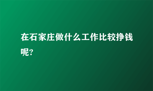 在石家庄做什么工作比较挣钱呢?