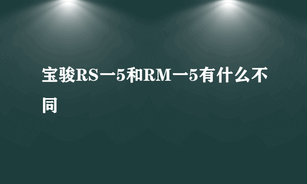 宝骏RS一5和RM一5有什么不同