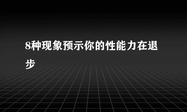 8种现象预示你的性能力在退步