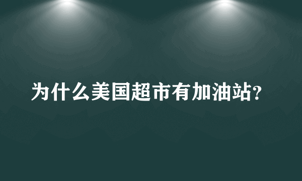 为什么美国超市有加油站？