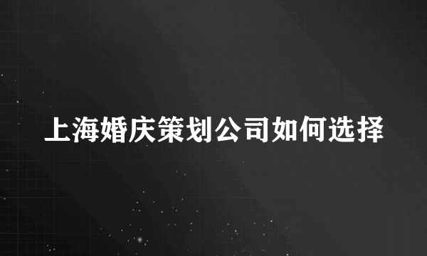 上海婚庆策划公司如何选择