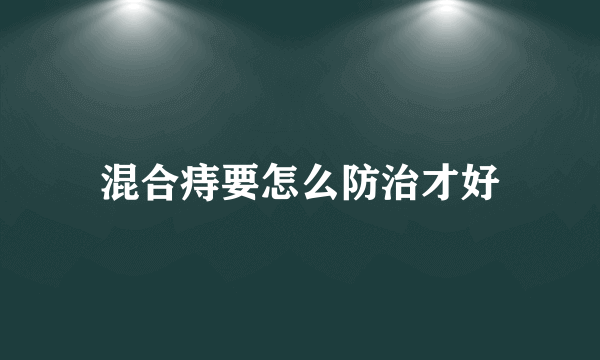 混合痔要怎么防治才好