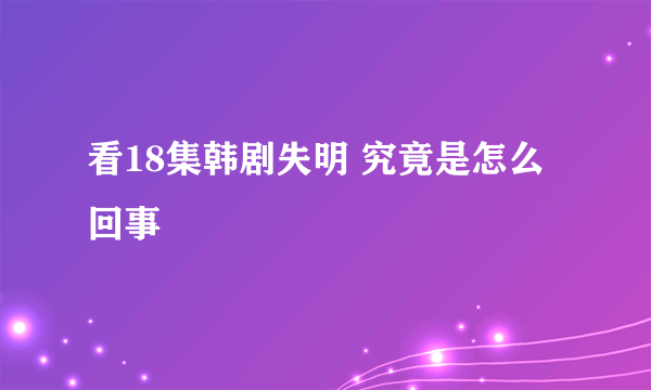 看18集韩剧失明 究竟是怎么回事