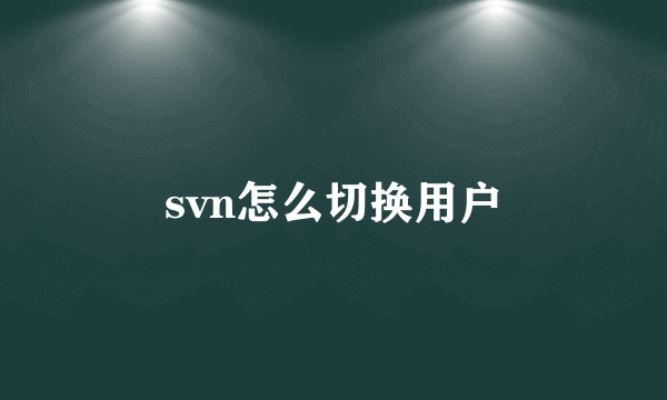 svn怎么切换用户