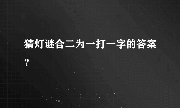 猜灯谜合二为一打一字的答案？