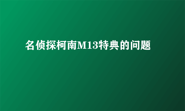 名侦探柯南M13特典的问题