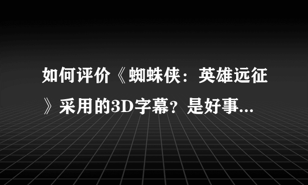 如何评价《蜘蛛侠：英雄远征》采用的3D字幕？是好事还是坏事？