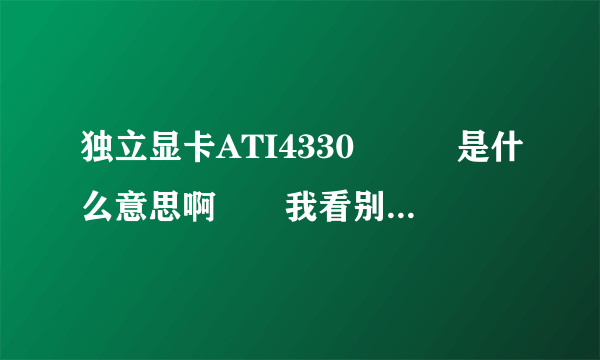 独立显卡ATI4330　　　是什么意思啊　　我看别的时独显多少M的　　这两者的区别是什么？