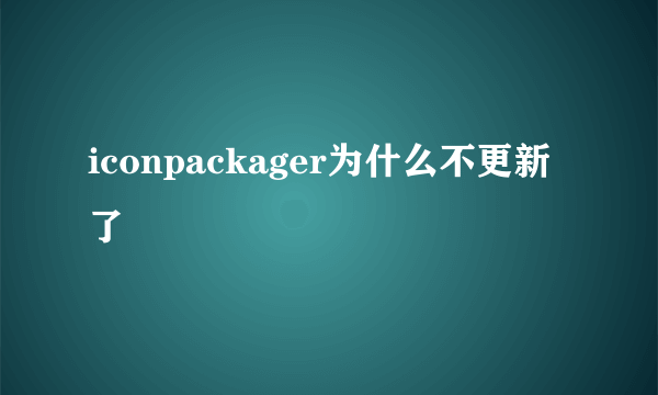 iconpackager为什么不更新了