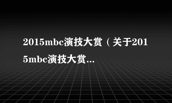 2015mbc演技大赏（关于2015mbc演技大赏的简介）