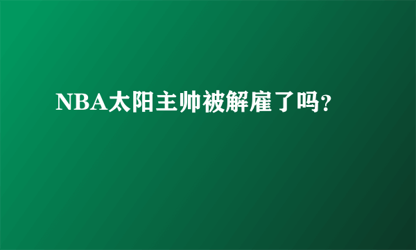 NBA太阳主帅被解雇了吗？