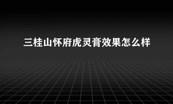 三桂山怀府虎灵膏效果怎么样