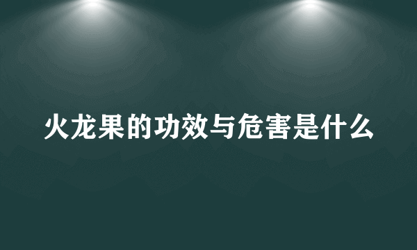 火龙果的功效与危害是什么