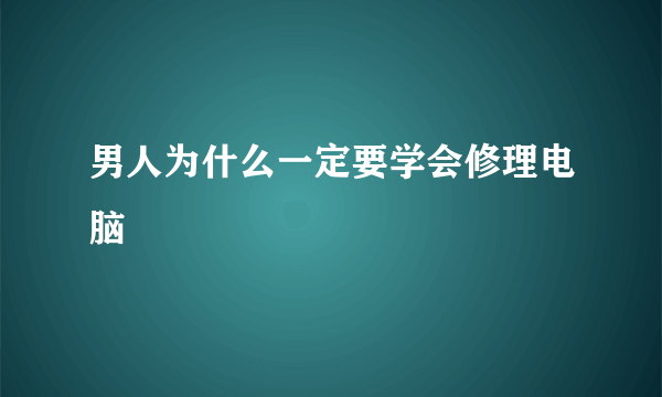 男人为什么一定要学会修理电脑