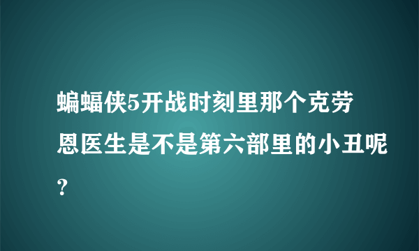 蝙蝠侠5开战时刻里那个克劳恩医生是不是第六部里的小丑呢？