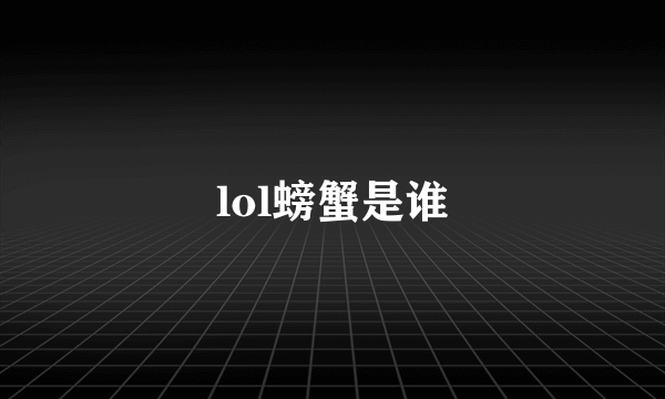 lol螃蟹是谁