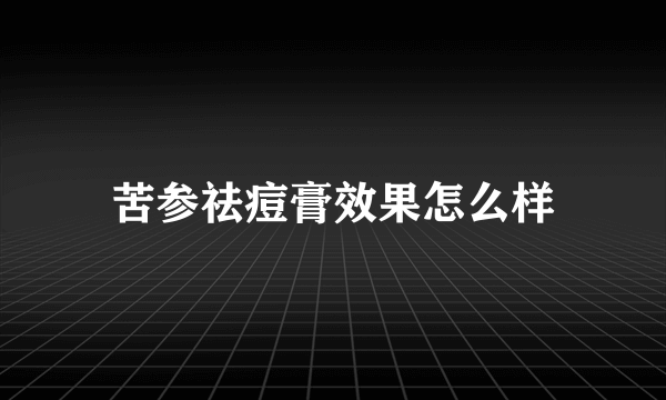 苦参祛痘膏效果怎么样