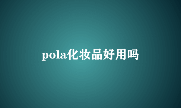 pola化妆品好用吗