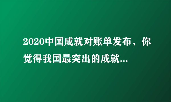 2020中国成就对账单发布，你觉得我国最突出的成就是什么？