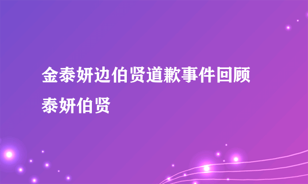 金泰妍边伯贤道歉事件回顾 泰妍伯贤