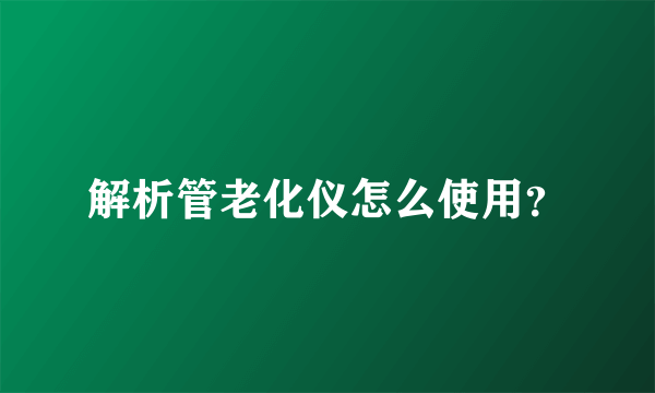 解析管老化仪怎么使用？