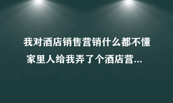 我对酒店销售营销什么都不懂 家里人给我弄了个酒店营销的工作 我该如何应对？