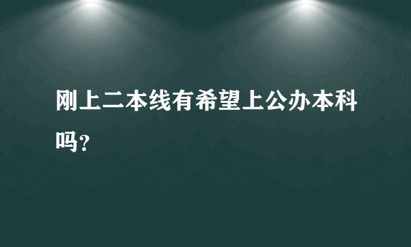 刚上二本线有希望上公办本科吗？