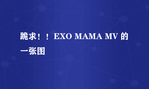 跪求！！EXO MAMA MV 的一张图