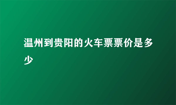 温州到贵阳的火车票票价是多少