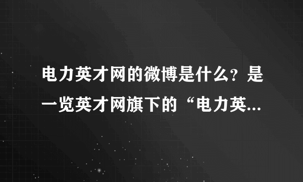 电力英才网的微博是什么？是一览英才网旗下的“电力英才网”哦，这个应该是最有名的电力招聘网站