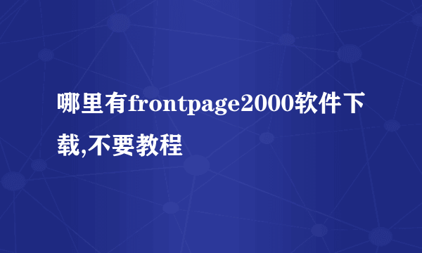 哪里有frontpage2000软件下载,不要教程