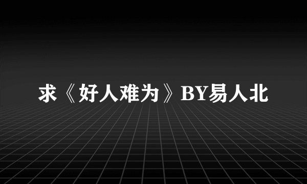 求《好人难为》BY易人北