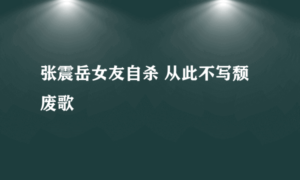 张震岳女友自杀 从此不写颓废歌