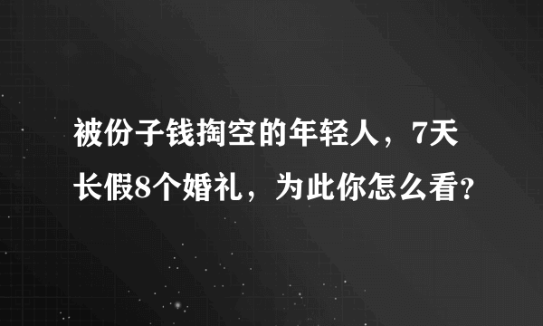 被份子钱掏空的年轻人，7天长假8个婚礼，为此你怎么看？