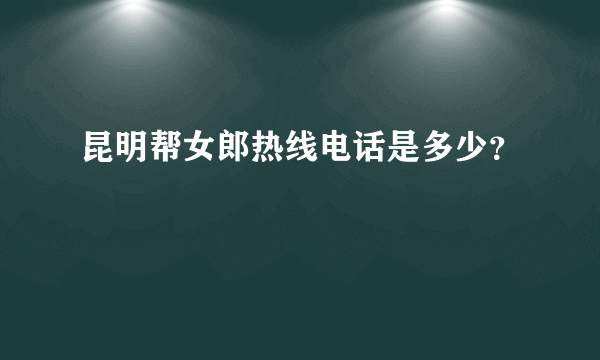 昆明帮女郎热线电话是多少？